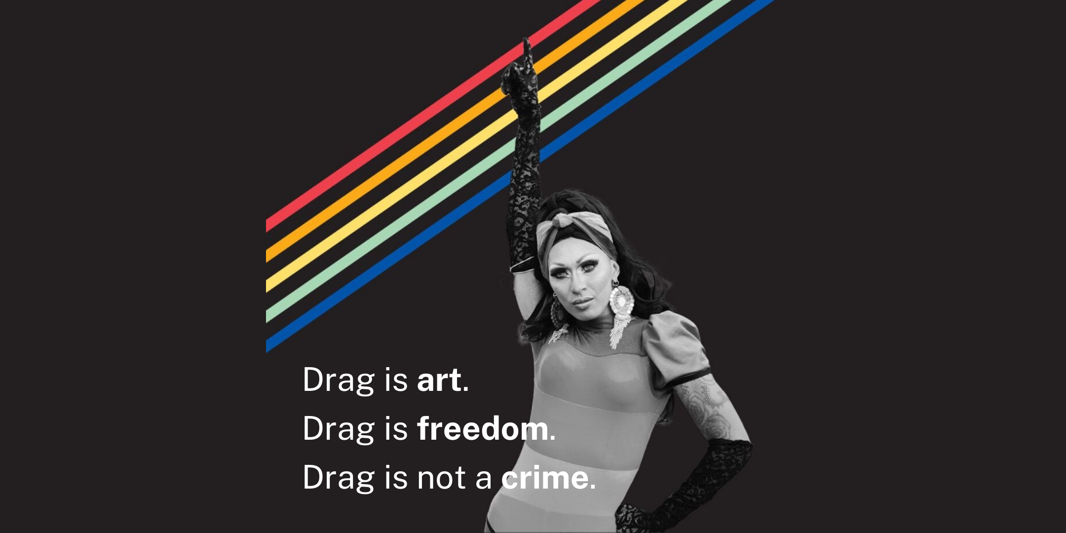 A black-and-white photo of a drag queen pointing skyward over a black background with rainbow stripes. The text reads: "Drag is art. Drag is freedom. Drag is not a crime."