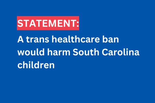 "Statement: A trans healthcare ban would harm South Carolina children"