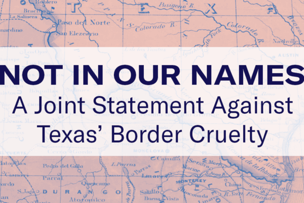 Text reads, "Not in our names: A joint statement against Texas' border cruelty." This is overlaid on a pink and blue historic map of the Texas-Mexico border.