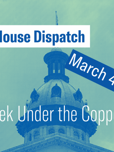 "State House Dispatch: March 4, 2024. This Week Under the Copper Dome." Text appears over a teal and blue image of the South Carolina State House dome.