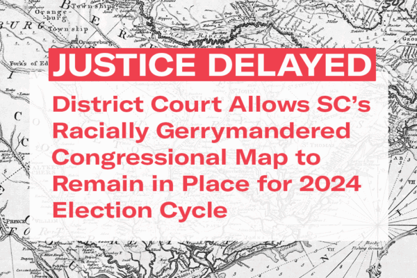 "Justice Delayed: District court allows SC's racially gerrymandered Congressional map to remain in place for 2024 election cycle." Red text appears over a black-and-white historic map of the South Carolina coast.