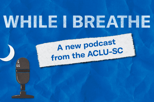 A banner image on blue crumpled paper reads, "While I Breathe: A new podcast from the ACLU-SC." A logo in the shape of the South Carolina flag consists of a podcasting microphone and a crescent moon.