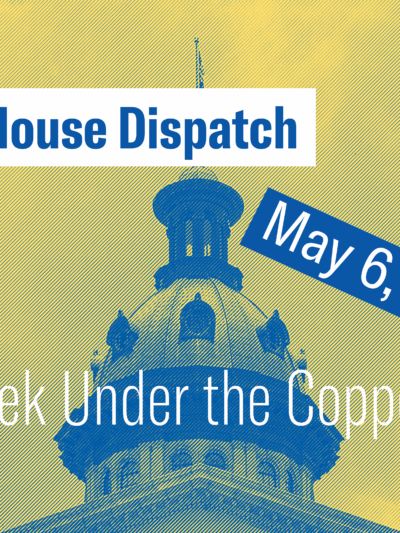 "State House Dispatch: May 6, 2024. This Week Under the Copper Dome." Text appears over a yellow and blue tinted image of the South Carolina State House dome.