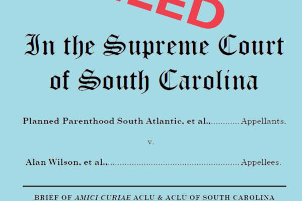 "Filed in the Supreme Court of South Carolina. Planned Parenthood South Atlantic, et al., v. Alan Wilson, et al., Brief of Amici Curiae of ACLU & ACLU of South Carolina."
