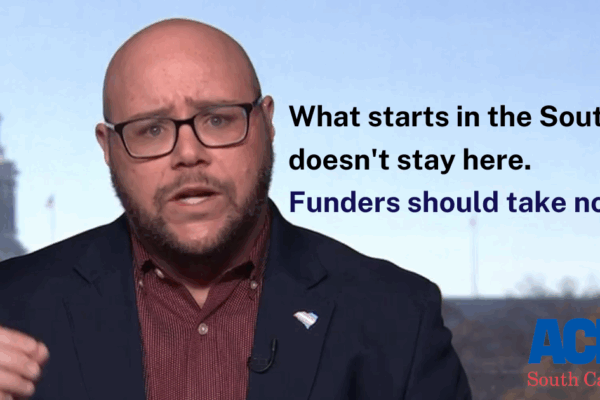 "What starts in the South doesn't stay here. Funders should take note." Photo of Executive Director Jace Woodrum, a white man with short facial hair and thick rimmed glasses, speaking in front of the U.S. Capitol. The ACLU-SC logo is at bottom right.