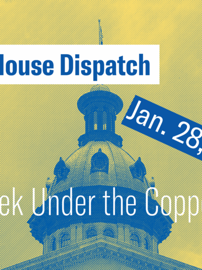 "State House Dispatch: Jan. 28, 2025. This Week Under the Copper Dome." Text appears over a yellow and blue stylized image of the South Carolina State House dome.