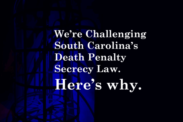 "We're challenging South Carolina's death penalty secrecy law. Here's why." White text appears on a dark background with jail bars silhouetted in blue light.