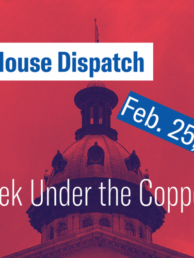 "State House Dispatch: Feb. 25, 2025. This Week Under the Copper Dome." Text appears over a red-tinted image of the South Carolina State House dome.