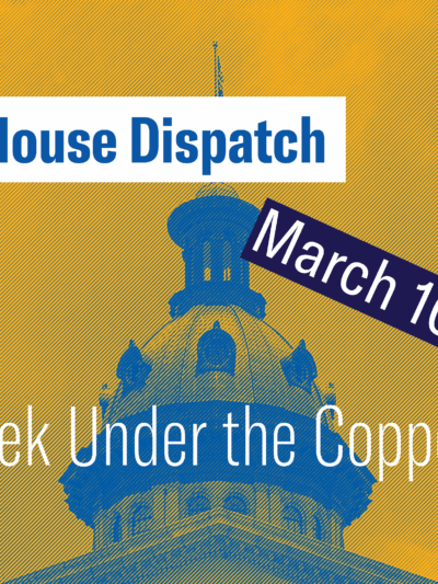 "State House Dispatch: March 10, 2025. This Week Under the Copper Dome." Text appears over a yellow-tinted image of the South Carolina State House dome.