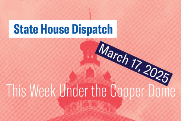 "State House Dispatch: March 17, 2025. This Week Under the Copper Dome." Text appears over a salmon-tinted image of the South Carolina State House dome.