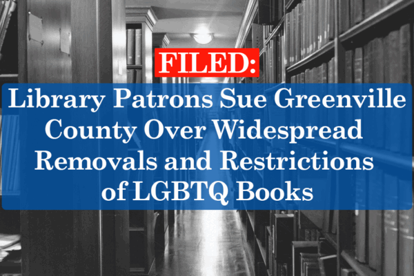 "Filed: Library Patrons Sue Greenville County Over Widespread Removals and Restrictions of LGBTQ Books." Background is a grayscale photo of library stacks.