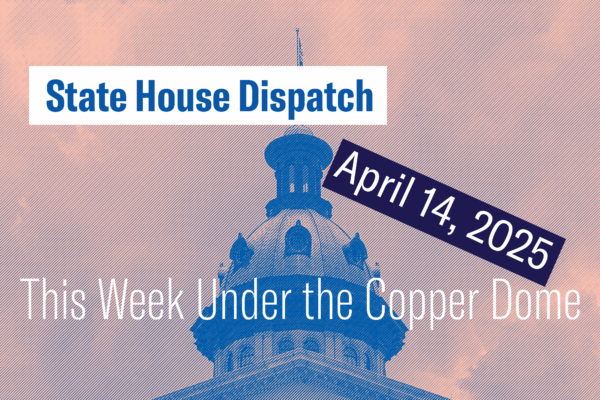 "State House Dispatch: April 14, 2025. This Week Under the Copper Dome." Text appears over a pink-tinted image of the South Carolina State House dome.
