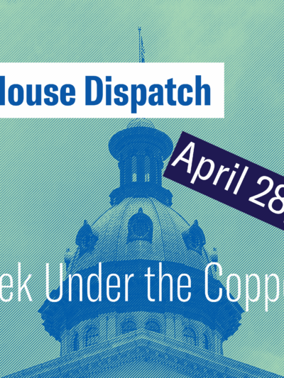 "State House Dispatch: April 28, 2025. This Week Under the Copper Dome." Text appears over a green-tinted image of the South Carolina State House dome.