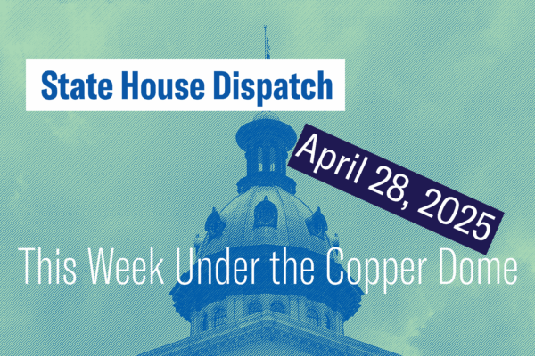 "State House Dispatch: April 28, 2025. This Week Under the Copper Dome." Text appears over a green-tinted image of the South Carolina State House dome.