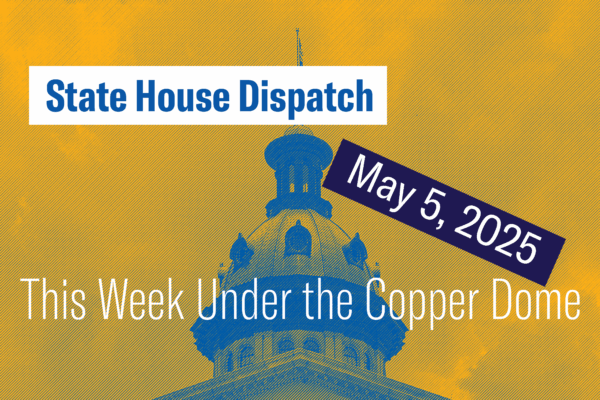 "State House Dispatch: May 5, 2025. This Week Under the Copper Dome." Text appears over a yellow and blue-tinted image of the South Carolina State House dome.