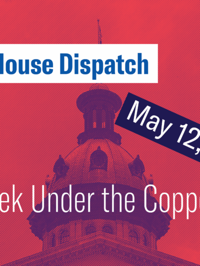 "State House Dispatch: May 12, 2025. This Week Under the Copper Dome." Text appears over a red and blue-tinted image of the South Carolina State House dome.