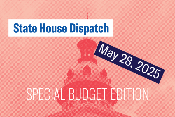 "State House Dispatch: May 28, 2025. Special Budget Edition." Text appears over a salmon-tinted image of the South Carolina State House dome.