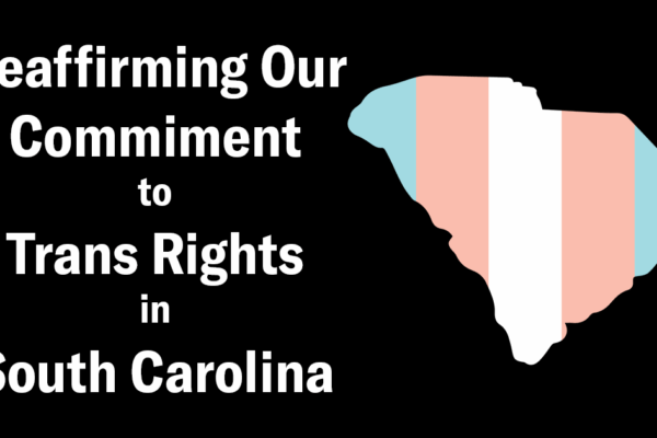 "Reaffirming our commitment to trans rights in South Carolina" beside an outline of South Carolina in trans pride colors of blue, pink, and white, on a black background