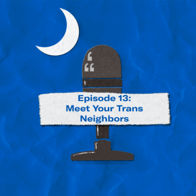 "Episode 13: Meet Your Trans Neighbors." The title appears over a image of a microphone and crescent moon approximating the shape of the South Carolina flag.