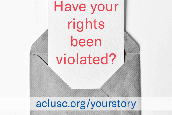 Grayscale photo of a note sticking out of an open envelope containing the words "Have your rights been violated? aclusc.org/yourstory"