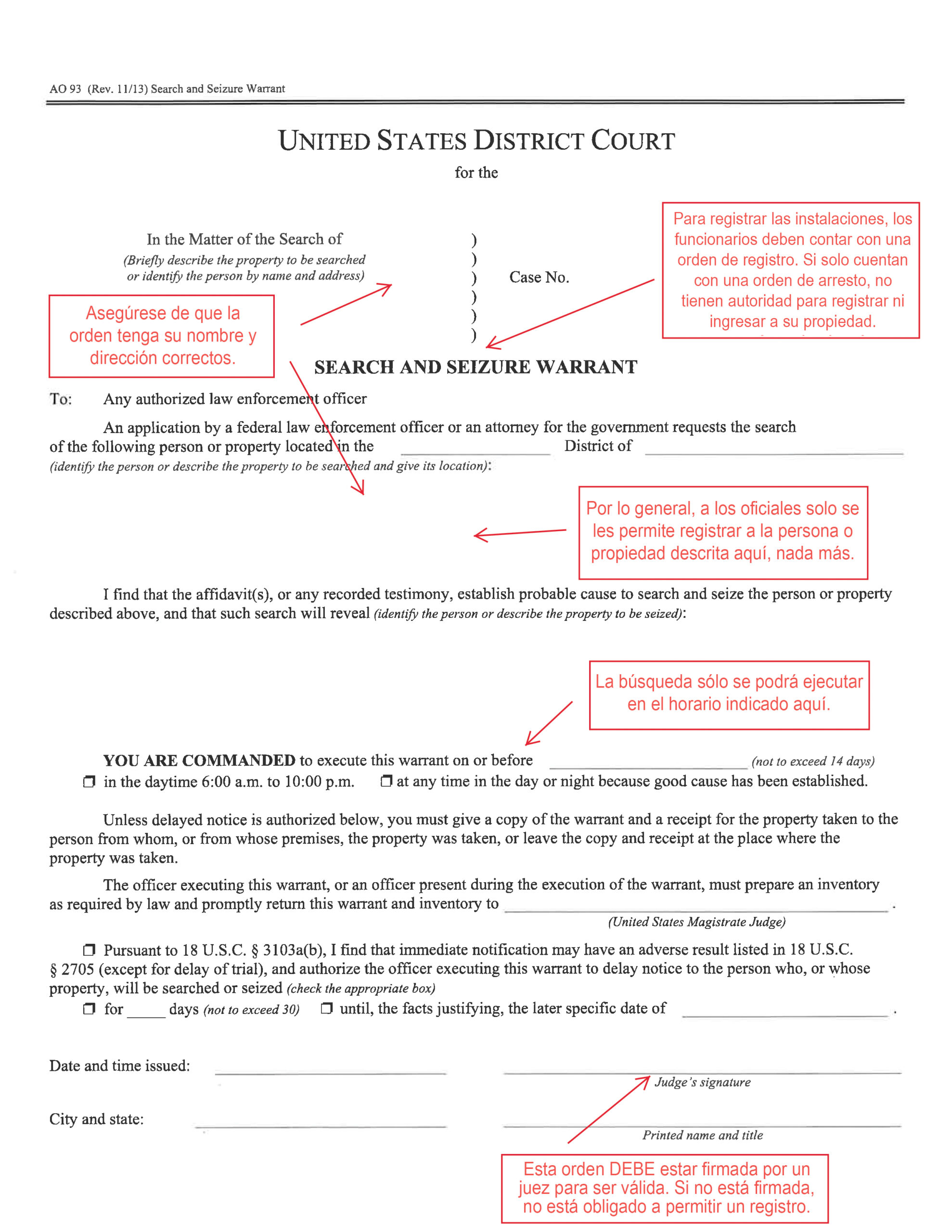 United States District Court Search and Seizure Warrant. Asegurese de que la orden tenga su nombre y direccion correctos. Para registrar las instalaciones, los funcionarios deben contar con una orden de registro. Si solo cuentan con una orden de arresto, no tienen autoridad para registrar ni ingresar a su propiedad.