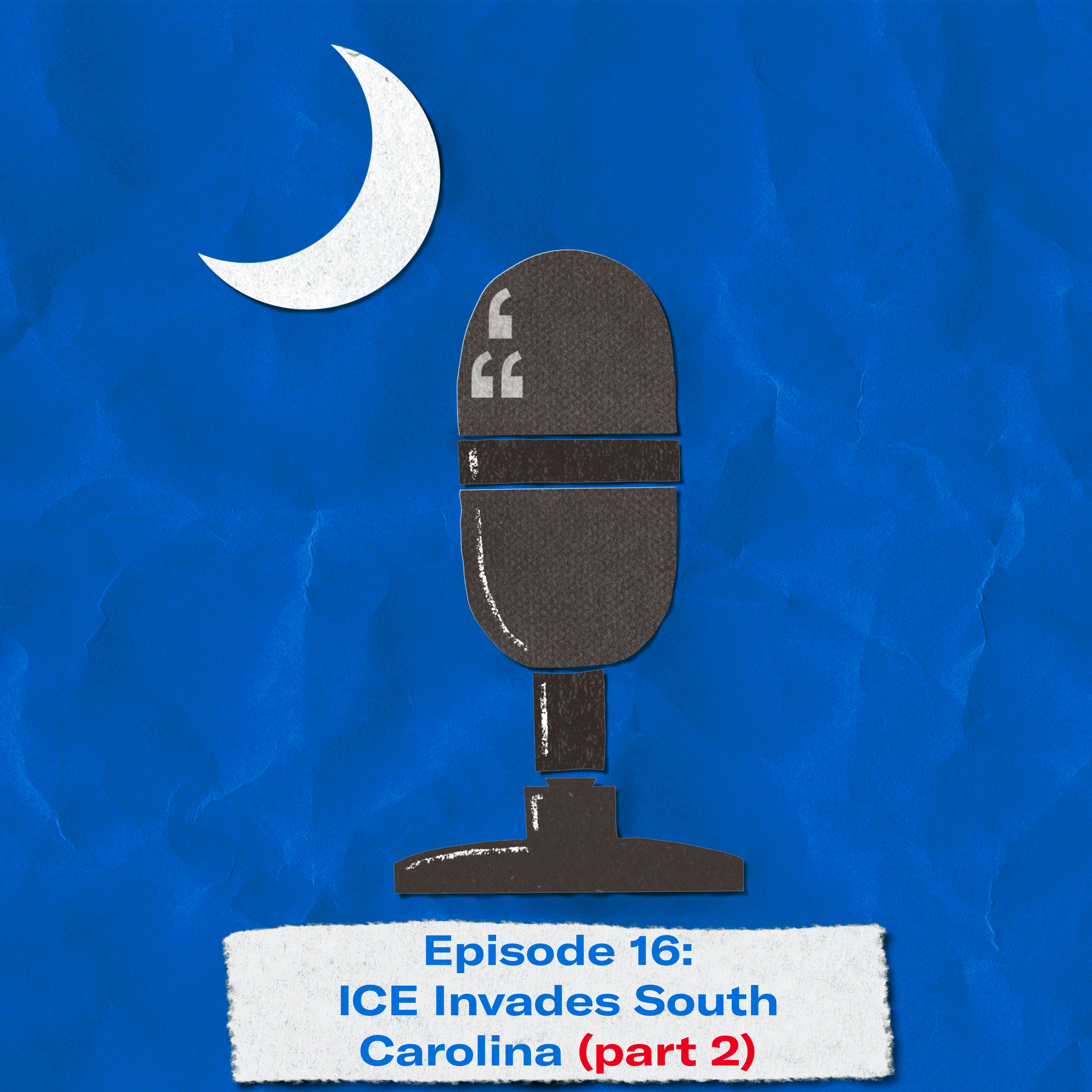 "Episode 16: ICE Invades South Carolina (part 2)." The title appears over a image of a microphone and crescent moon approximating the shape of the South Carolina flag.