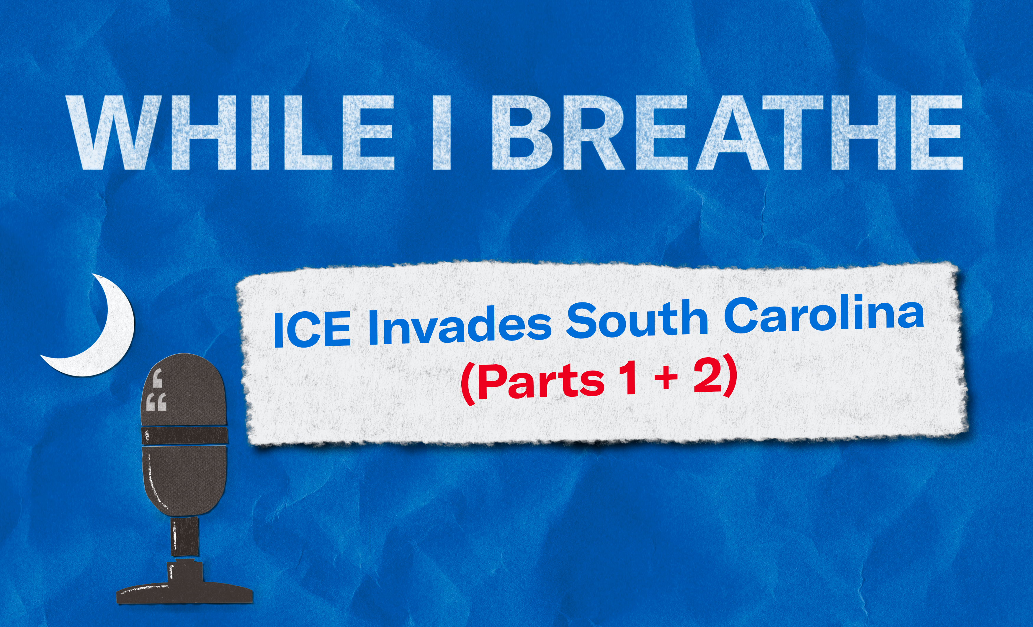 "While I Breathe. ICE Invades South Carolina (Parts 1 + 2)." An image of a microphone and crescent moon imitate the South Carolina state flag.