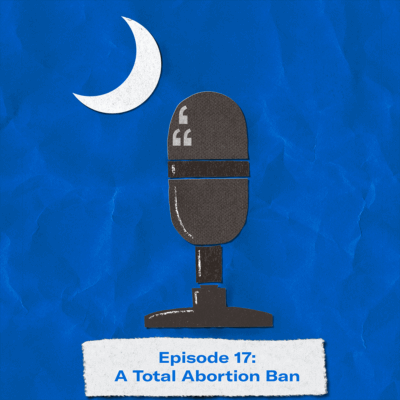 "Episode 17: A Total Abortion Ban." Image of a podcasting microphone and crescent moon mimicking the South Carolina state flag.