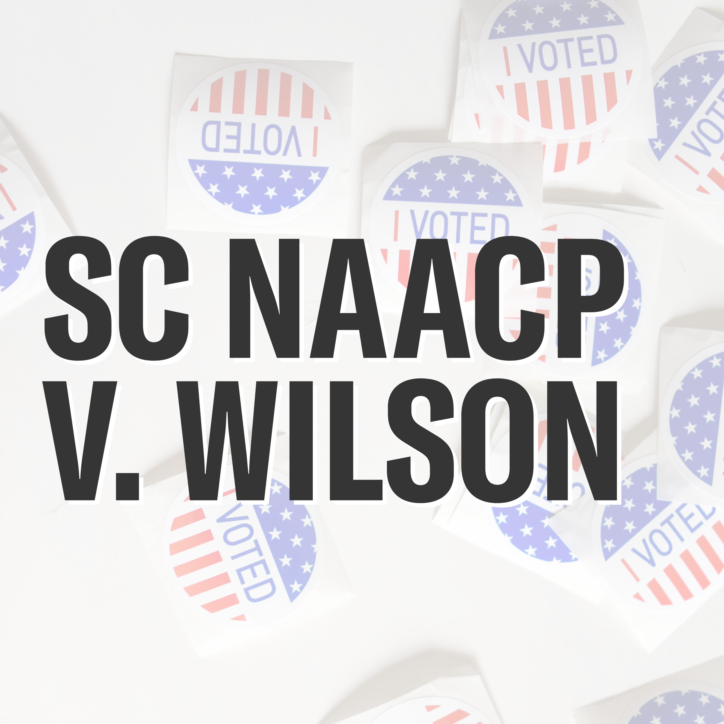 "SC NAACP v. Wilson." Background photo of "I Voted" stickers in red, white, and blue.