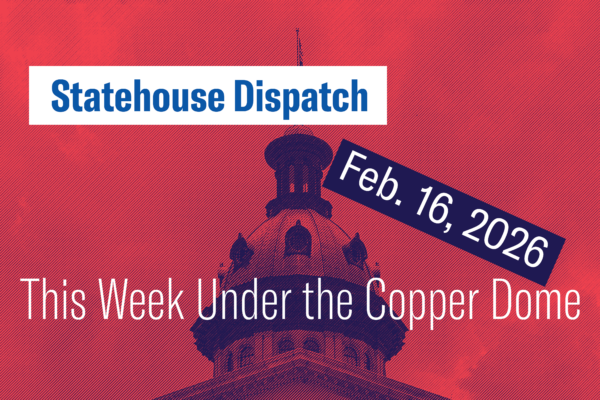 "Statehouse Dispatch: Feb. 16, 2026. This week under the copper dome." Background photo of the South Carolina Statehouse dome tinted dark red and blue.