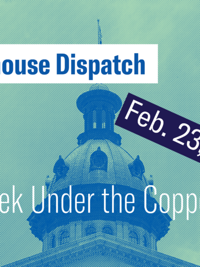 "Statehouse Dispatch: Feb. 23, 2026. This Week under the copper dome." Background photo of the South Carolina Statehouse dome tinted green and blue.