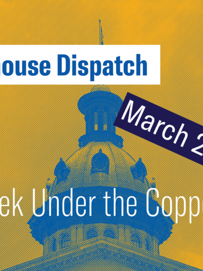 "Statehouse Dispatch: March 2, 2026. This week under the copper dome." Background photo of the South Carolina Statehouse dome tinted dark orange and blue.