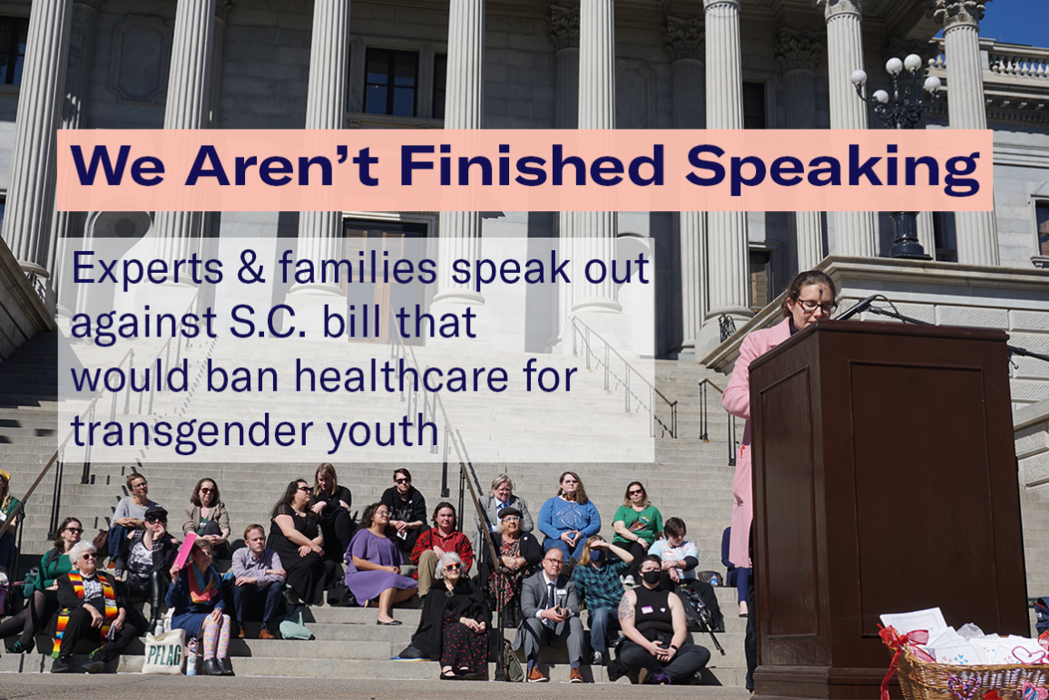 "We aren't finished speaking: Experts and families speak out against South Carolina bill that would ban healthcare for transgender youth." Text appears over a photo of a crowd assembled on the State House steps waiting to speak at a lectern.