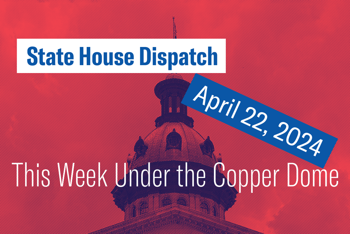 "State House Dispatch: April 22, 2024. This Week Under the Copper Dome." Text appears over a red and blue tinted image of the South Carolina State House dome.