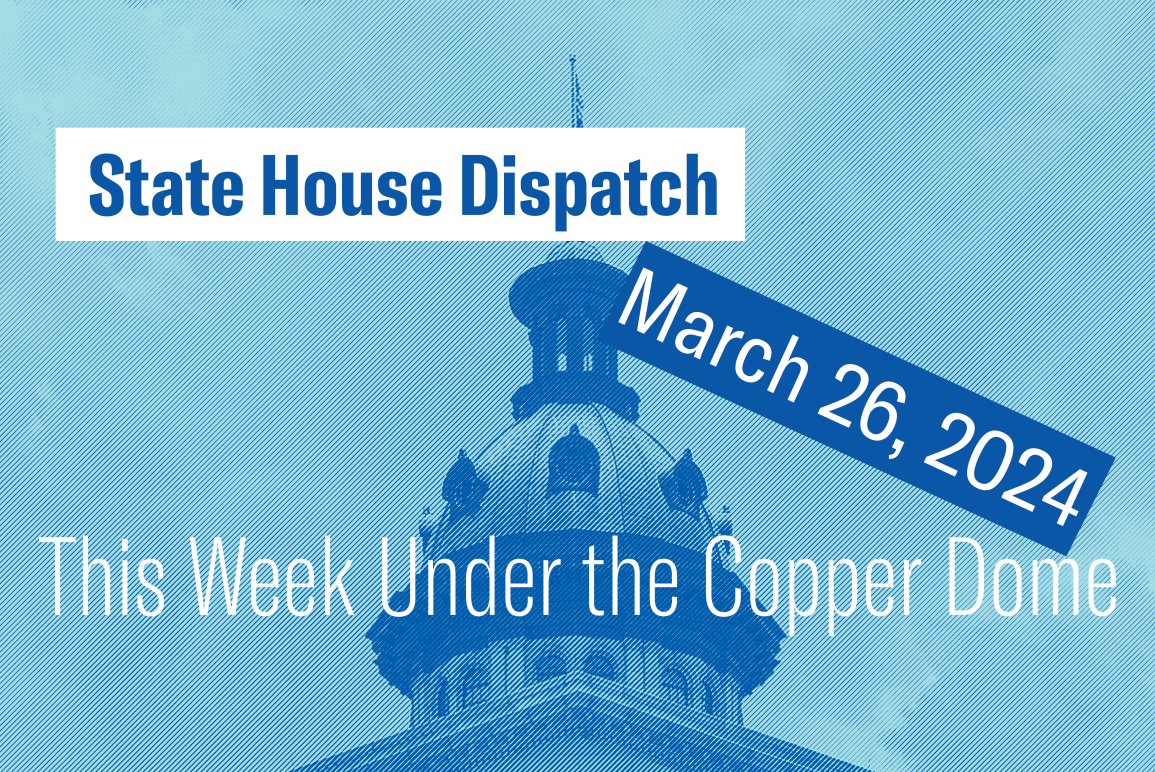 "State House Dispatch: March 26, 2024. This Week Under the Copper Dome." Text appears over a blue tinted image of the South Carolina State House dome.