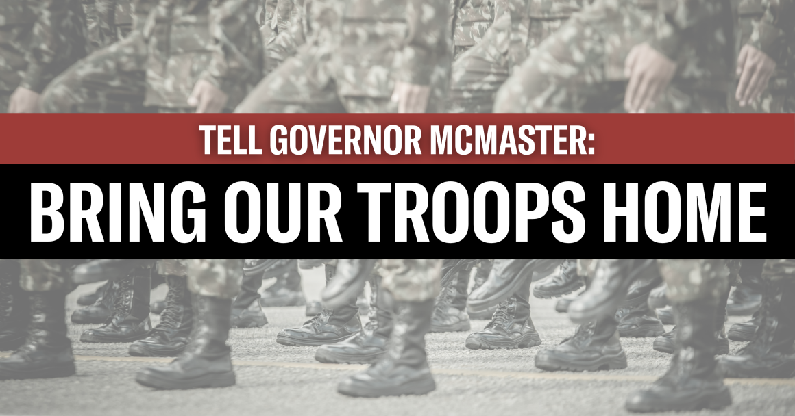 "Tell Governor McMaster: Bring Our Troops Home." Background black and white image of troops in fatigues marching.