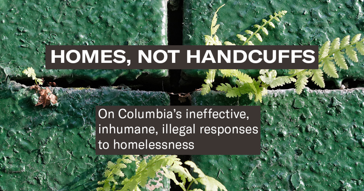White text on a green brick background reads: "Homes, Not Handcuffs. On Columbia's ineffective, inhumane, illegal responses to homelessness"