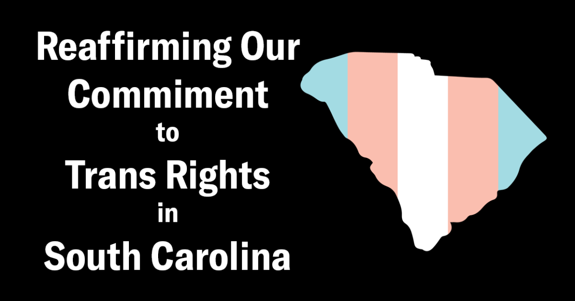"Reaffirming our commitment to trans rights in South Carolina" beside an outline of South Carolina in trans pride colors of blue, pink, and white, on a black background