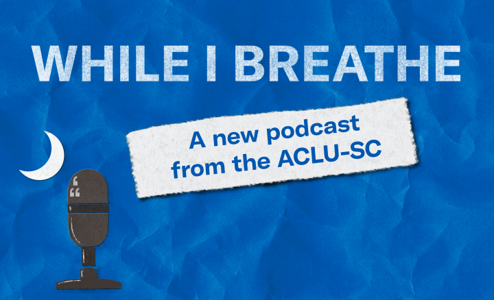 A banner image on blue crumpled paper reads, "While I Breathe: A new podcast from the ACLU-SC." A logo in the shape of the South Carolina flag consists of a podcasting microphone and a crescent moon.