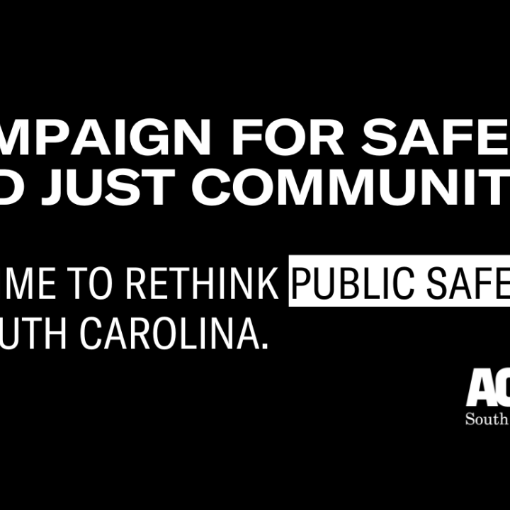 Black image with white text reading "Campaign for Safe and Just Communities. It's Time to Rethink Public Safety in South Carolina." White ACLU SC logo in bottom right corner.