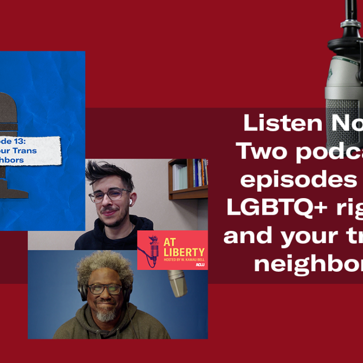 "Listen Now: Two podcast episodes on LGBTQ+ rights and your trans neighbors." Preview images of podcast episodes from While I Breathe and At Liberty. Two microphones appear behind the text.